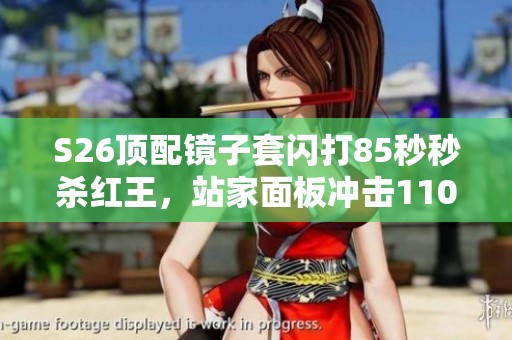 S26顶配镜子套闪打85秒秒杀红王，站家面板冲击110W