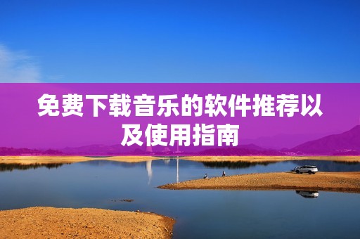 免费下载音乐的软件推荐以及使用指南