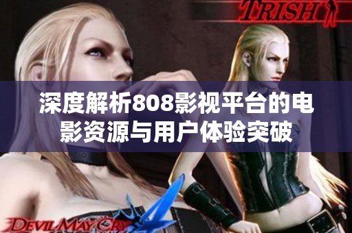 深度解析808影视平台的电影资源与用户体验突破