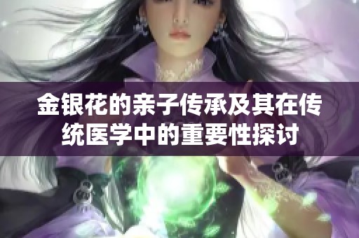 金银花的亲子传承及其在传统医学中的重要性探讨