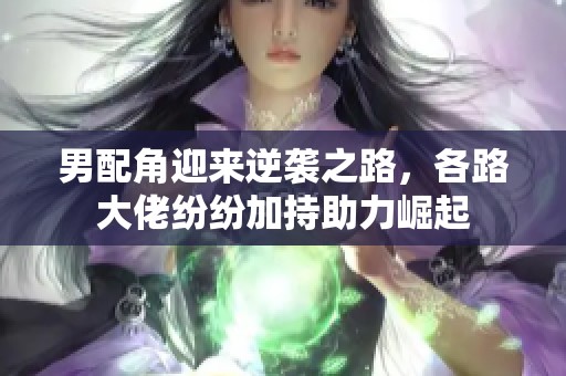 男配角迎来逆袭之路，各路大佬纷纷加持助力崛起