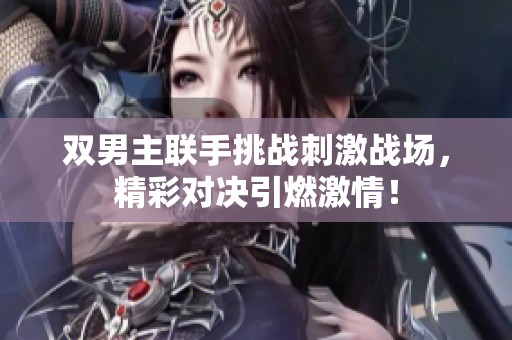 双男主联手挑战刺激战场，精彩对决引燃激情！