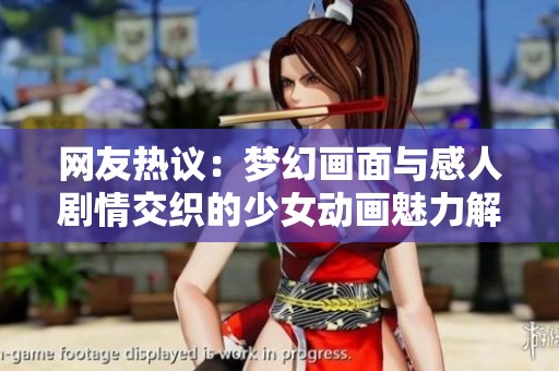 网友热议：梦幻画面与感人剧情交织的少女动画魅力解析