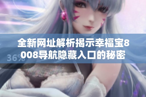 全新网址解析揭示幸福宝8008导航隐藏入口的秘密
