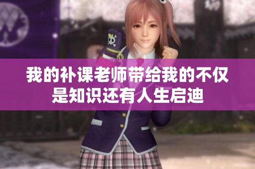 我的补课老师带给我的不仅是知识还有人生启迪
