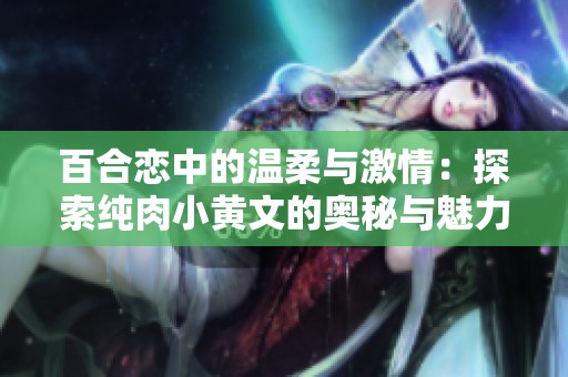 百合恋中的温柔与激情：探索纯肉小黄文的奥秘与魅力