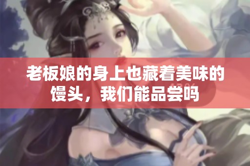 老板娘的身上也藏着美味的馒头，我们能品尝吗