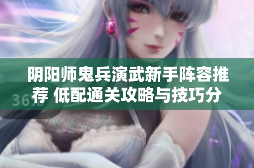 阴阳师鬼兵演武新手阵容推荐 低配通关攻略与技巧分享