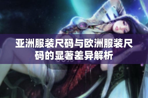 亚洲服装尺码与欧洲服装尺码的显著差异解析