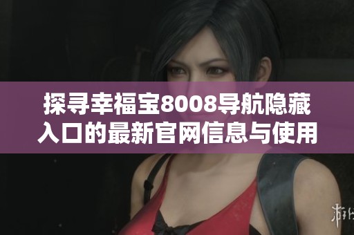 探寻幸福宝8008导航隐藏入口的最新官网信息与使用指南