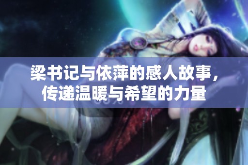 梁书记与依萍的感人故事，传递温暖与希望的力量