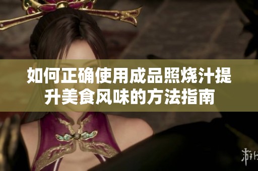如何正确使用成品照烧汁提升美食风味的方法指南