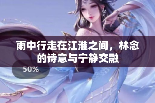 雨中行走在江淮之间，林念的诗意与宁静交融