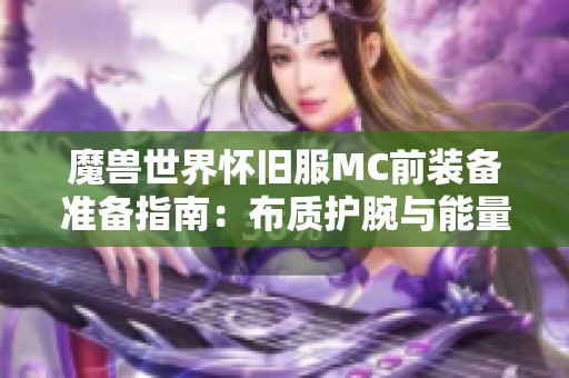 魔兽世界怀旧服MC前装备准备指南：布质护腕与能量管理解析