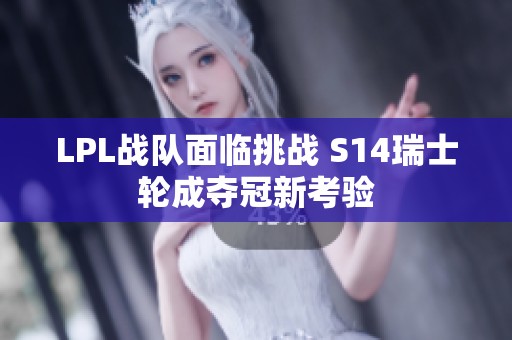 LPL战队面临挑战 S14瑞士轮成夺冠新考验