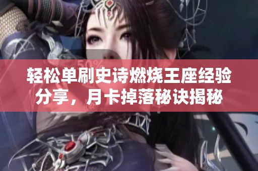 轻松单刷史诗燃烧王座经验分享，月卡掉落秘诀揭秘