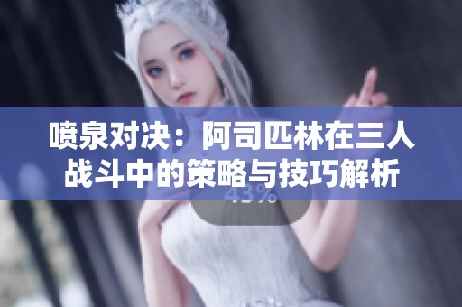 喷泉对决：阿司匹林在三人战斗中的策略与技巧解析
