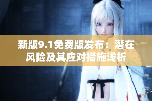 新版9.1免费版发布：潜在风险及其应对措施浅析