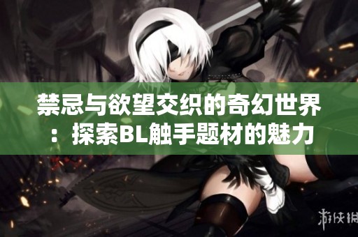 禁忌与欲望交织的奇幻世界：探索BL触手题材的魅力