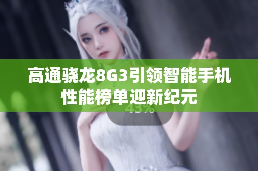 高通骁龙8G3引领智能手机性能榜单迎新纪元