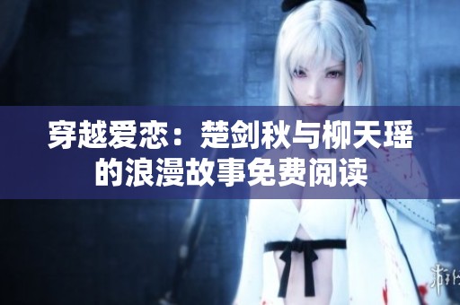 穿越爱恋：楚剑秋与柳天瑶的浪漫故事免费阅读
