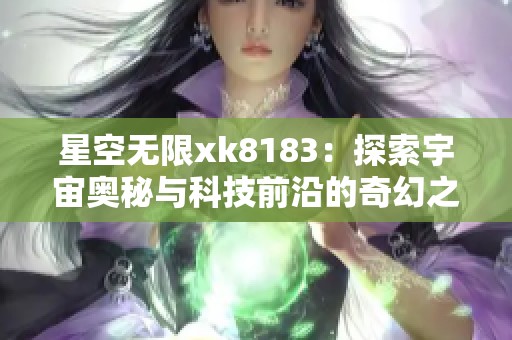星空无限xk8183：探索宇宙奥秘与科技前沿的奇幻之旅