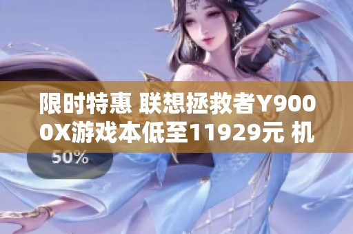 限时特惠 联想拯救者Y9000X游戏本低至11929元 机会不容错过