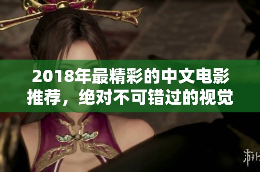 2018年最精彩的中文电影推荐，绝对不可错过的视觉盛宴