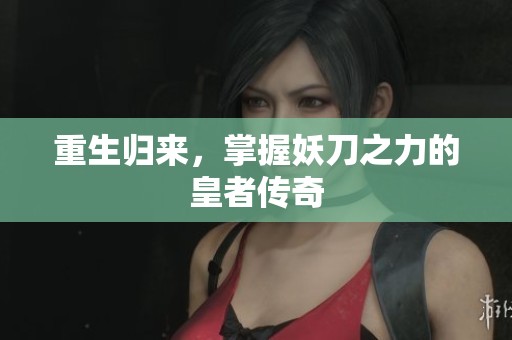 重生归来，掌握妖刀之力的皇者传奇