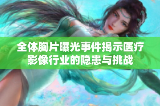 全体胸片曝光事件揭示医疗影像行业的隐患与挑战