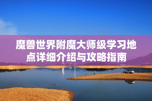 魔兽世界附魔大师级学习地点详细介绍与攻略指南
