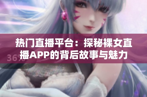 热门直播平台：探秘裸女直播APP的背后故事与魅力