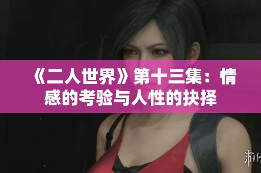 《二人世界》第十三集：情感的考验与人性的抉择