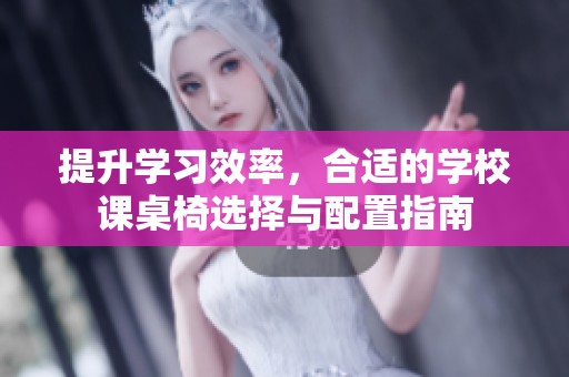 提升学习效率，合适的学校课桌椅选择与配置指南