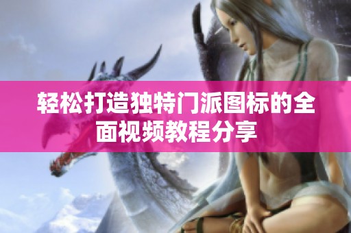 轻松打造独特门派图标的全面视频教程分享