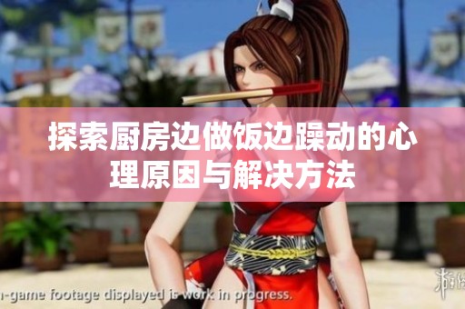 探索厨房边做饭边躁动的心理原因与解决方法
