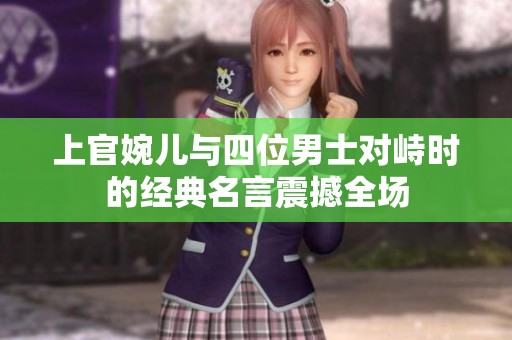 上官婉儿与四位男士对峙时的经典名言震撼全场