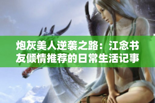 炮灰美人逆袭之路：江念书友倾情推荐的日常生活记事
