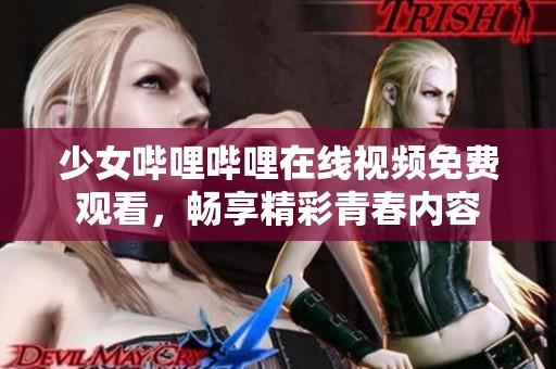 少女哔哩哔哩在线视频免费观看，畅享精彩青春内容
