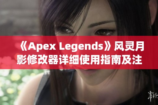 《Apex Legends》风灵月影修改器详细使用指南及注意事项解析