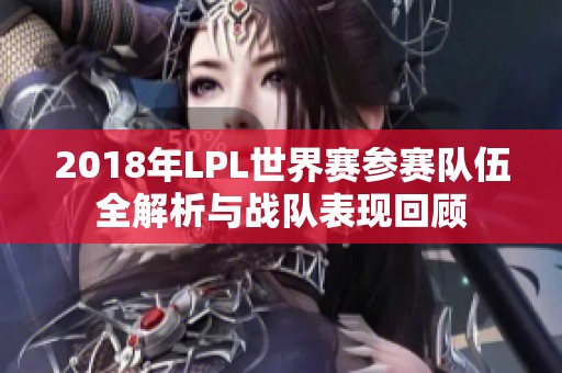 2018年LPL世界赛参赛队伍全解析与战队表现回顾