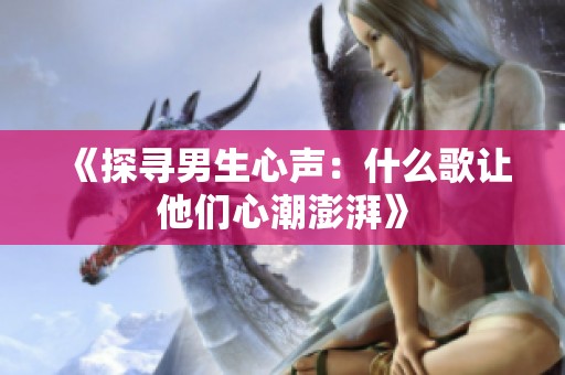 《探寻男生心声：什么歌让他们心潮澎湃》