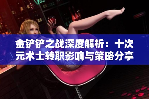 金铲铲之战深度解析：十次元术士转职影响与策略分享