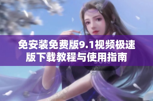 免安装免费版9.1视频极速版下载教程与使用指南