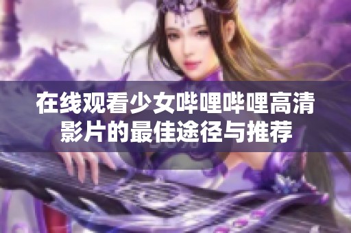 在线观看少女哔哩哔哩高清影片的最佳途径与推荐