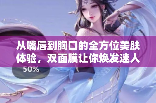 从嘴唇到胸口的全方位美肤体验，双面膜让你焕发迷人光彩
