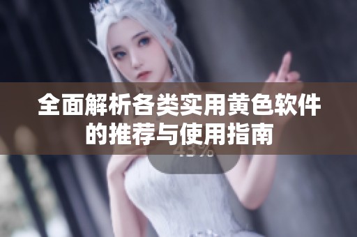 全面解析各类实用黄色软件的推荐与使用指南