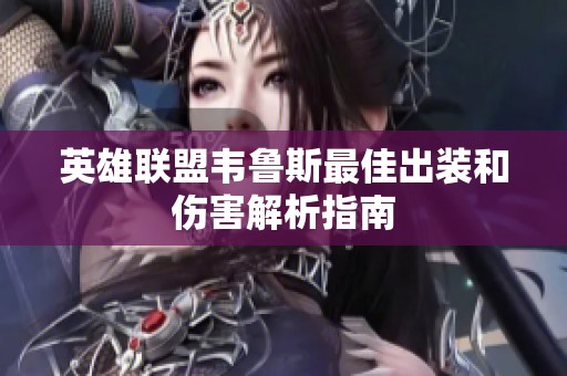 英雄联盟韦鲁斯最佳出装和伤害解析指南