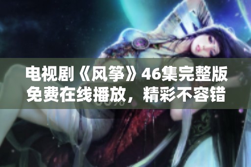 电视剧《风筝》46集完整版免费在线播放，精彩不容错过