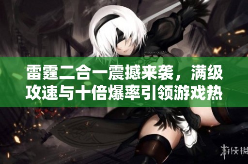 雷霆二合一震撼来袭，满级攻速与十倍爆率引领游戏热潮